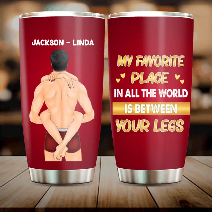 Custom Personalized Couple Tumbler - Gift Idea For Him/Her/Couple - My Favorite Place In All The World Is Between Your Legs