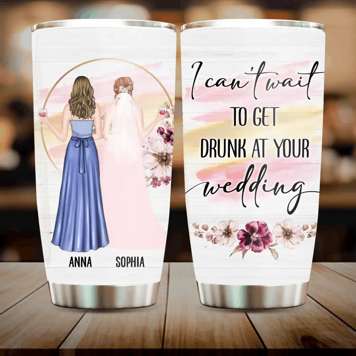 Custom Personalized Bestie Wedding Tumbler - Wedding Gift Idea for Bestie/ Friend/ Sister - I Can't Wait To Get Drunk At You Wedding