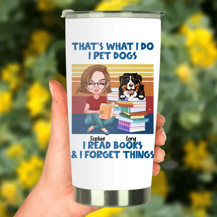 Custom Personalized Reading Girl Tumbler - Gift Idea For Book Lovers - That's What I Do I Pet Dogs I Read Books & I Forget Things