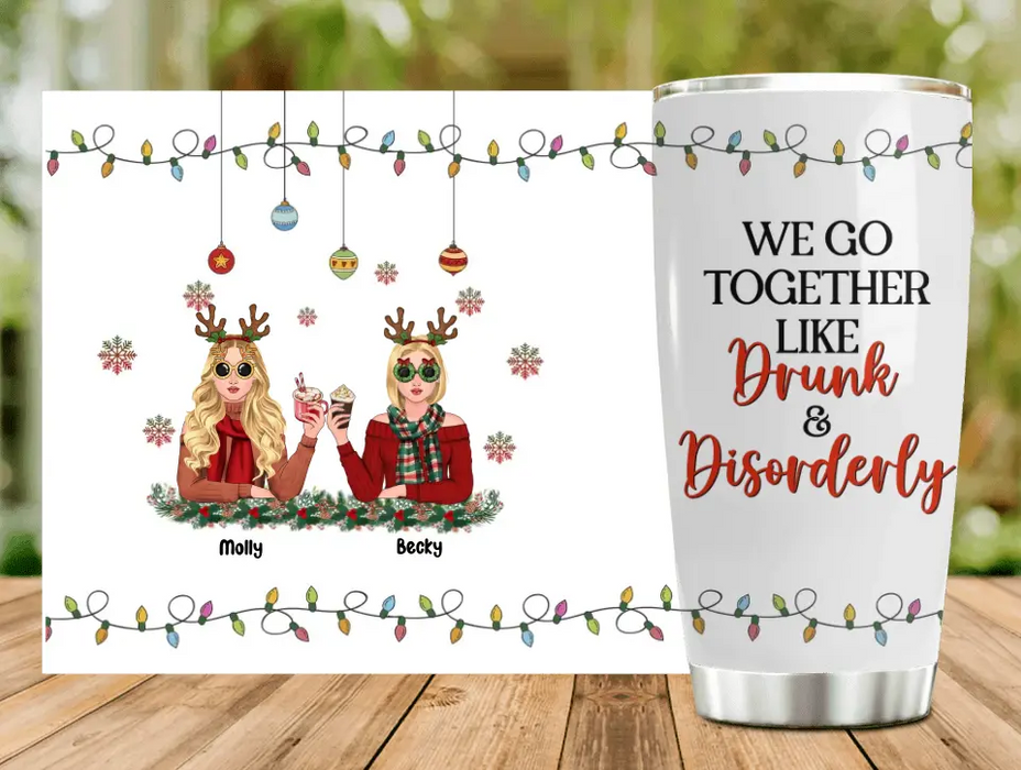 Personalized Christmas Friends Tumbler - Christmas Gift Idea For Friends/Sisters/Besties - Upto 5 Girls - We Go Together Like Drunk & Disorderly