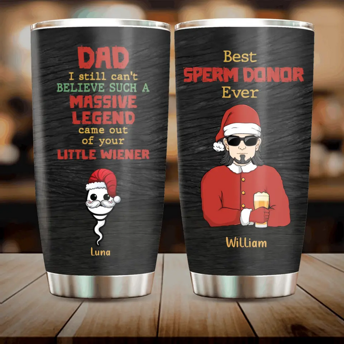 Custom Personalized Christmas Dad Tumbler - Upto 6 Sperms Kids - Christmas Gift Idea For Dad - I Still Can't Believe Such A Massive Legend Came Out Of Your Little Wiener