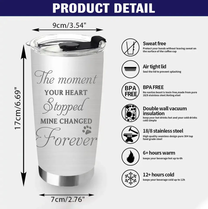 Personalized Memorial Dog Tumbler - Upto 4 Dogs - Gift Idea for Dog Lovers/Owners - The Moment Your Heart Stopped Mine Changed Forever