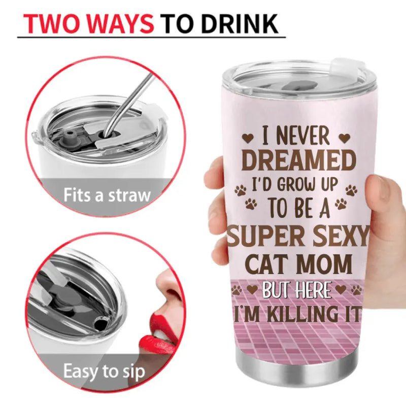 Personalized Cat Mom Tumbler - Gift Idea For Cat Lovers - Up to 4 Cats - I Never Dreamed I'd Grow Up To Be A Super Sexy Cat Mom