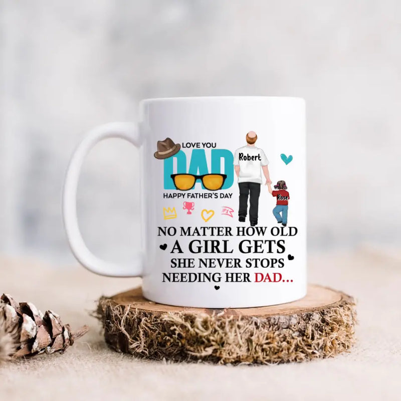 Personalized Loving Dad Coffee Mug - Gift Idea For Father's Day - No Matter How Old A Girl Gets She Never Stops Needing Her Dad
