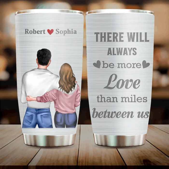 Personalized Couple Tumbler - Gift Idea For Couple/Him/Her/Valentine's Day - There Will Always Be More Love Than Miles Between Us