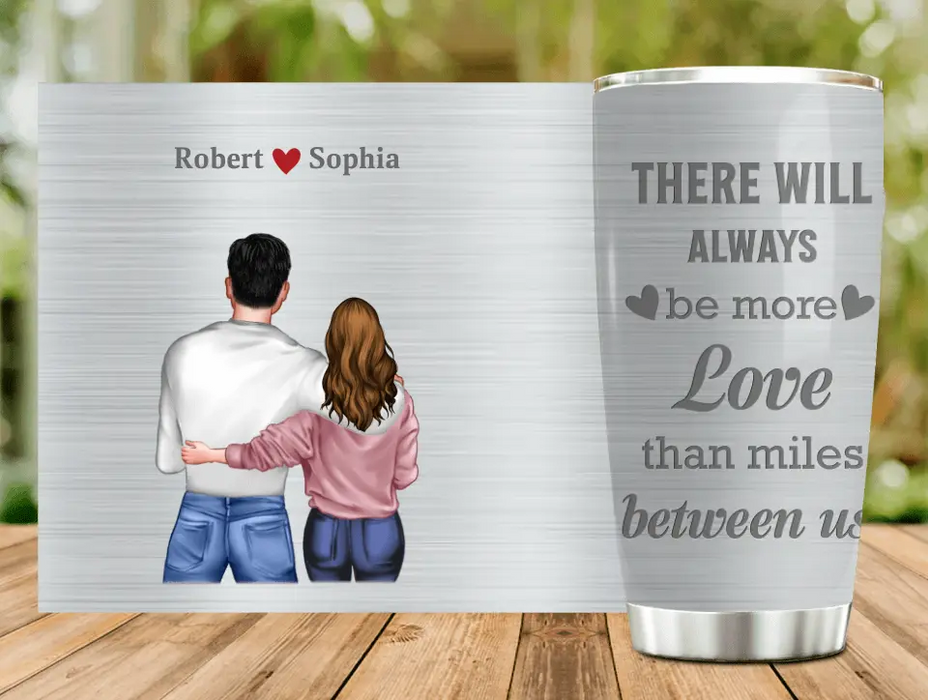 Personalized Couple Tumbler - Gift Idea For Couple/Him/Her/Valentine's Day - There Will Always Be More Love Than Miles Between Us