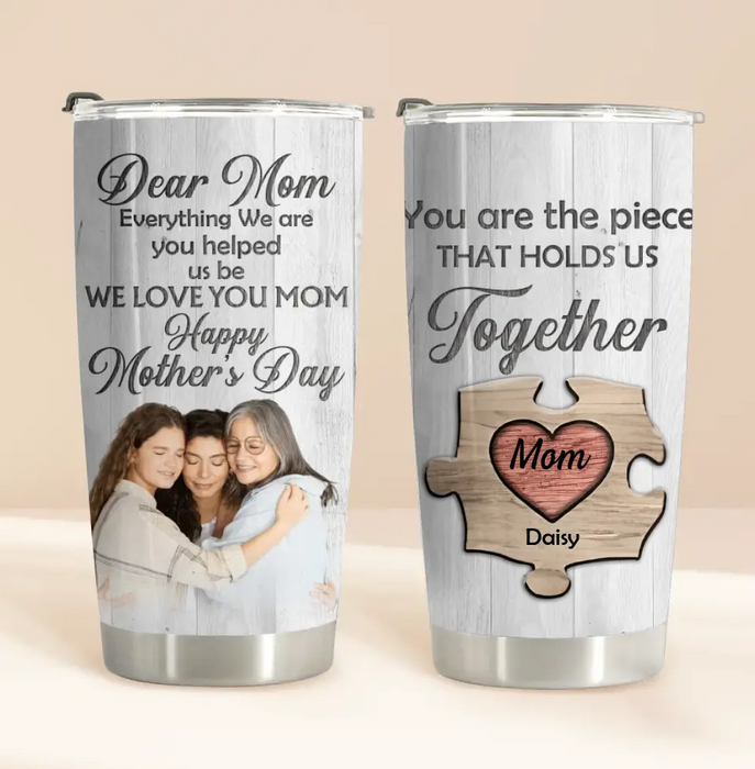 Custom Personalized Dear Mom Tumbler - Gift Idea For Mother's Day - Mother's Day Idea From Daughter/Son - You Are The Piece That Holds Us Together