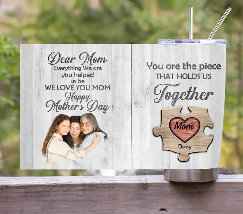 Personalized Dear Mom Tumbler - Gift Idea For Mother's Day - Mother's Day Idea From Daughter/Son - You Are The Piece That Holds Us Together