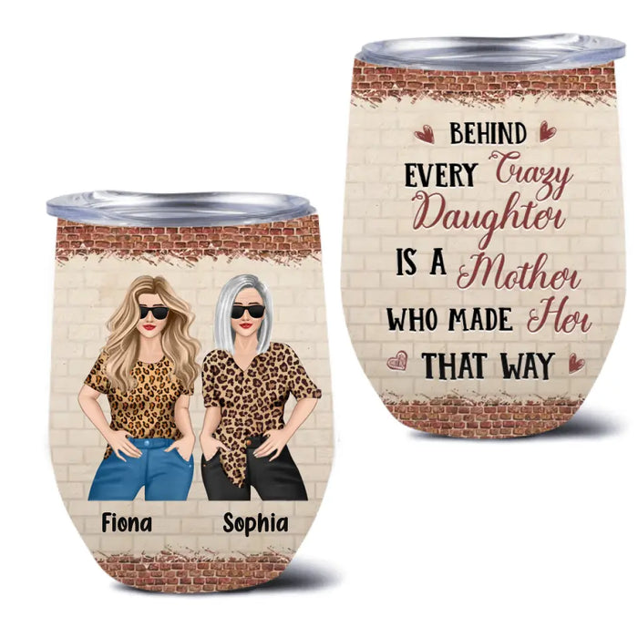 Personalized Mom & Daughter Wine Tumbler - Gift Idea For Mom/Mother's Day From Daughter - Behind Every Crazy Daughter Is A Mother Who Made Her That Way