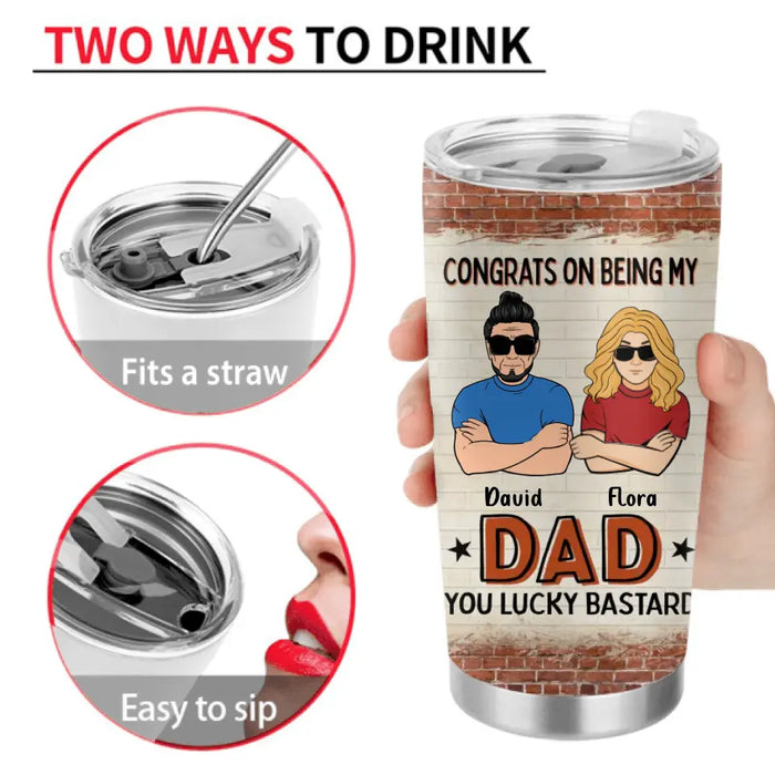 Custom Personalized Dad/Mom And Daughter/Son Tumbler - Gift Idea For Father's Day From Daughter/Son - Congrats On Being My Dad You Lucky Bastard