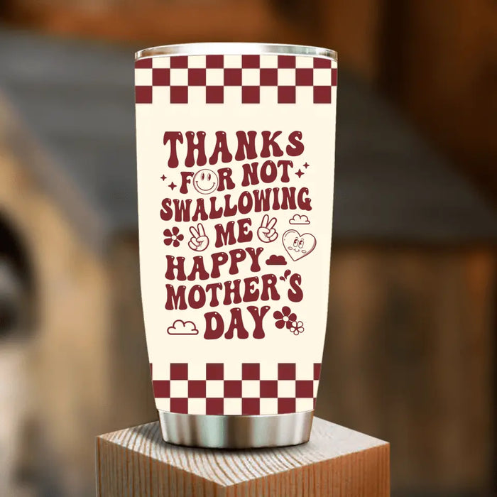 Custom Personalized Mother Tumbler - Gift For Mom/ Mother's Day - Thanks For Not Swallowing Us