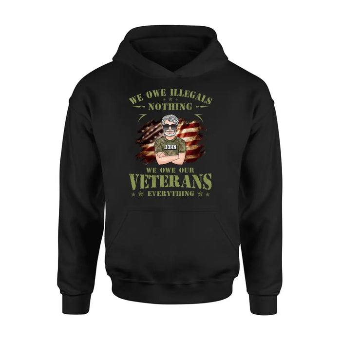 Custom Personalized Veteran Shirt/ Hoodie - Gift Idea For Veteran's Day - We Owe Illegals Nothing We Owe Our Veterans Everything