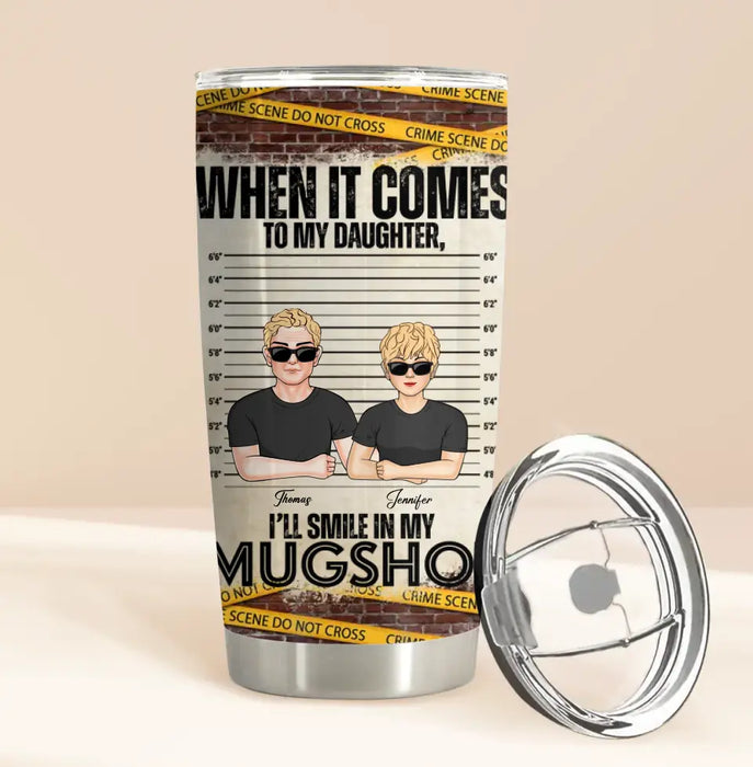 Custom Personalized Dad/Mom Tumbler - Upto 5 Children - Mother's Day/Father's Day Gift Idea - When It Comes To My Daughter/Son I'll Smile In My Mugshot