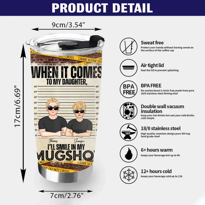 Personalized Dad/Mom Tumbler - Up to 5 Children - Mother's Day/Father's Day Gift Idea - When It Comes To My Daughter/Son I'll Smile In My Mugshot