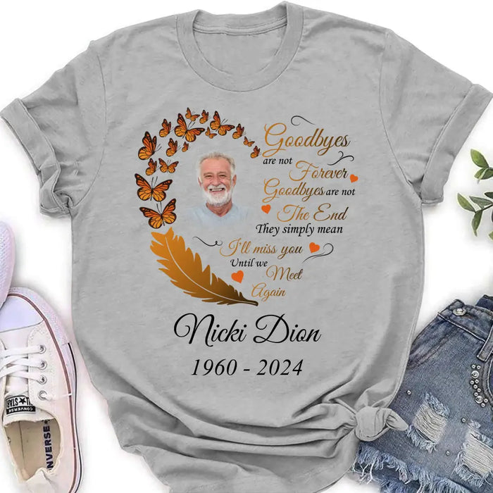 Custom Personalized Memorial Photo Shirt/Hoodie - Memorial Gift Idea for Mother's Day/Father's Day - Goodbyes Are Not Forever Goodbyes Are Not The End