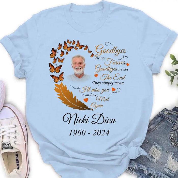 Custom Personalized Memorial Photo Shirt/Hoodie - Memorial Gift Idea for Mother's Day/Father's Day - Goodbyes Are Not Forever Goodbyes Are Not The End