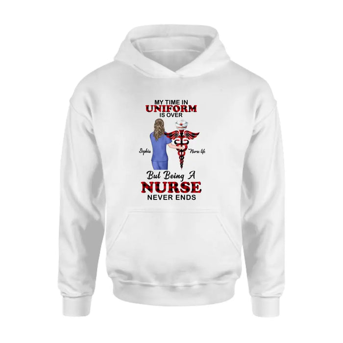 Personalized Nurse Shirt/Hoodie - Gift Idea For Nurse/Birthday/Friend - My Time In Uniform Is Over But Beings A Nurse Never Ends