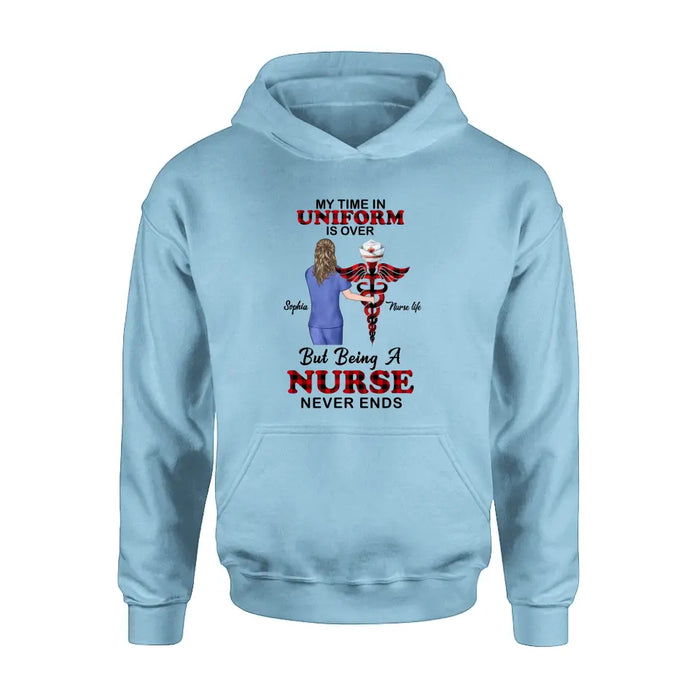 Personalized Nurse Shirt/Hoodie - Gift Idea For Nurse/Birthday/Friend - My Time In Uniform Is Over But Beings A Nurse Never Ends