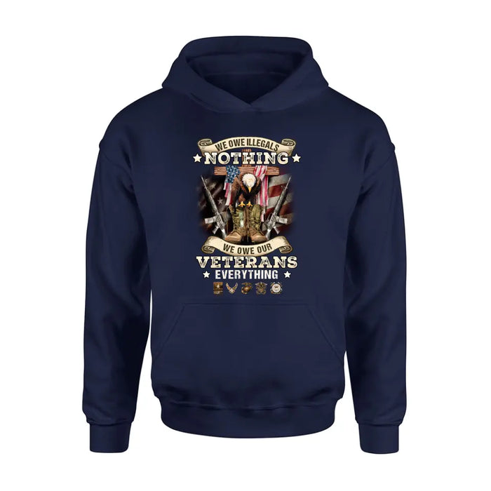 Veteran T-Shirt/ Long Sleeve/ Sweatshirt/ Hoodie - Gift Idea For Patriotic Day, Memorial Day, 4th of July Independence Day - We Owe Illegals Nothing We Owe Our Veterans Everything