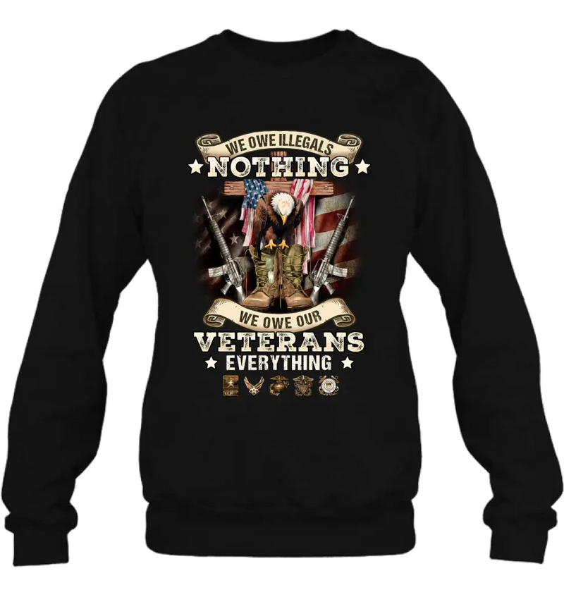 Veteran T-Shirt/ Long Sleeve/ Sweatshirt/ Hoodie - Gift Idea For Patriotic Day, Memorial Day, 4th of July Independence Day - We Owe Illegals Nothing We Owe Our Veterans Everything