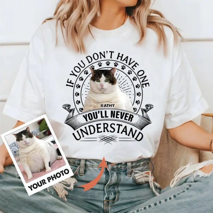 Custom Personalized Cat Photo T-shirt/ Long Sleeve/ Sweatshirt/ Hoodie - Gift Idea For Cat Lover - If You Don't Have One You'll Never Understand