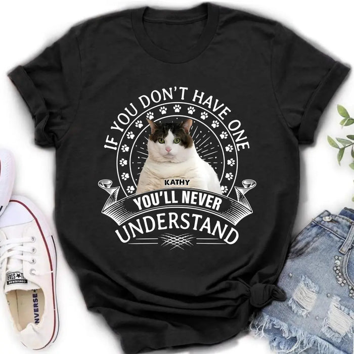 Custom Personalized Cat Photo T-shirt/ Long Sleeve/ Sweatshirt/ Hoodie - Gift Idea For Cat Lover - If You Don't Have One You'll Never Understand