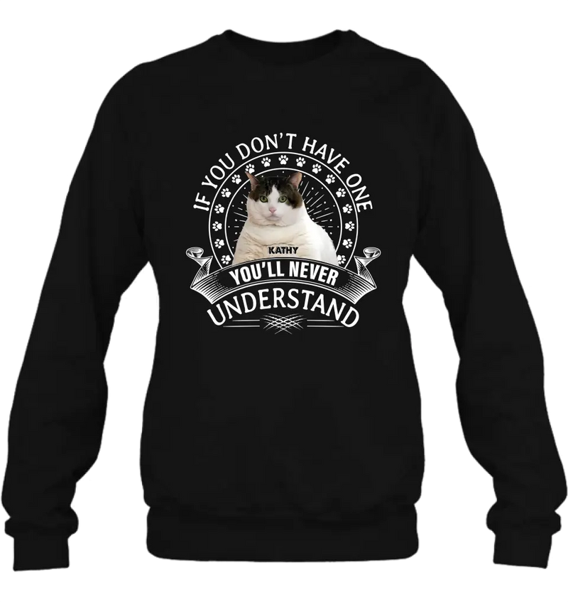 Personalized Cat Photo T-shirt/Long Sleeve/Sweatshirt/Hoodie - Gift Idea For Cat Lover - If You Don't Have One You'll Never Understand