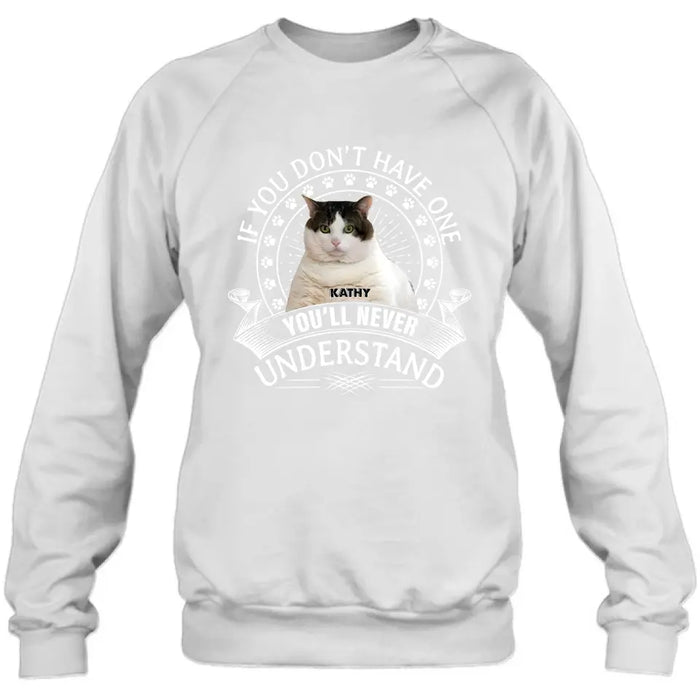 Custom Personalized Cat Photo T-shirt/ Long Sleeve/ Sweatshirt/ Hoodie - Gift Idea For Cat Lover - If You Don't Have One You'll Never Understand