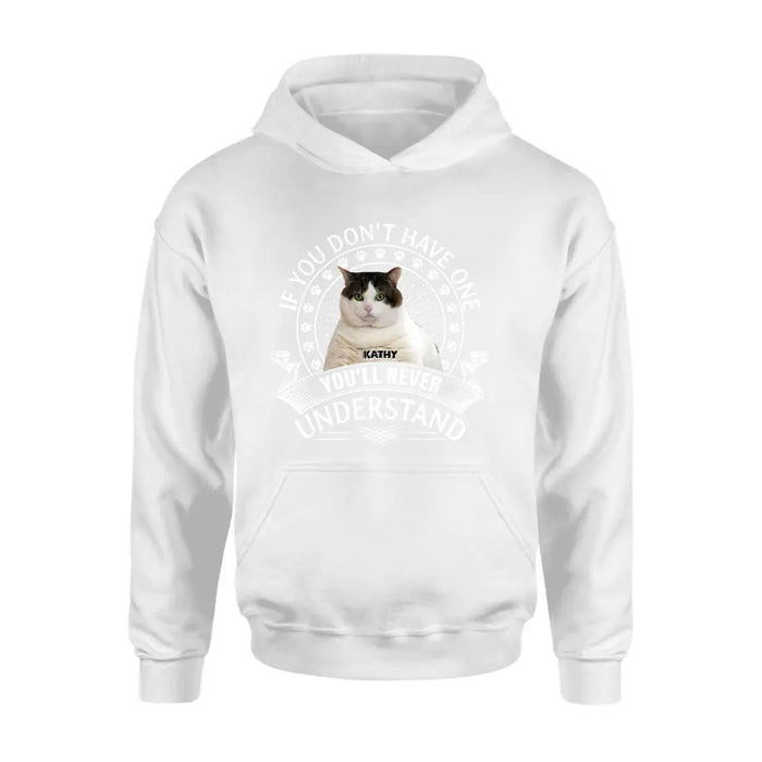 Custom Personalized Cat Photo T-shirt/ Long Sleeve/ Sweatshirt/ Hoodie - Gift Idea For Cat Lover - If You Don't Have One You'll Never Understand