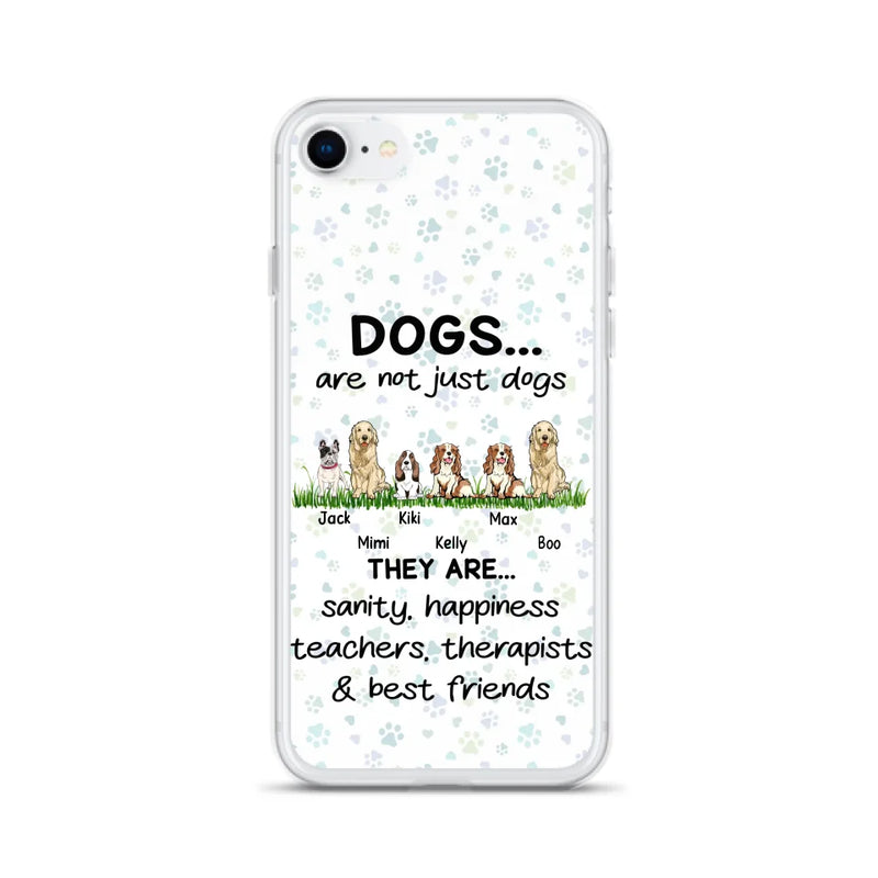 Personalized Dogs Phone Case - Gift Idea For Dog Lovers - Up to 6 Dogs - Dogs Are Not Just Dogs They Are Sanity Happiness Teachers Therapists & Best Friends - Case For iPhone/Samsung