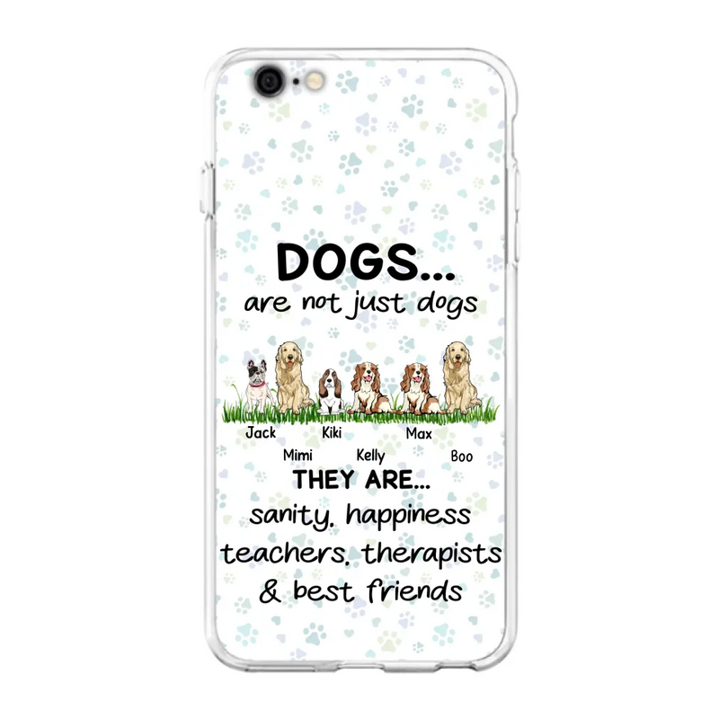 Personalized Dogs Phone Case - Gift Idea For Dog Lovers - Up to 6 Dogs - Dogs Are Not Just Dogs They Are Sanity Happiness Teachers Therapists & Best Friends - Case For iPhone/Samsung
