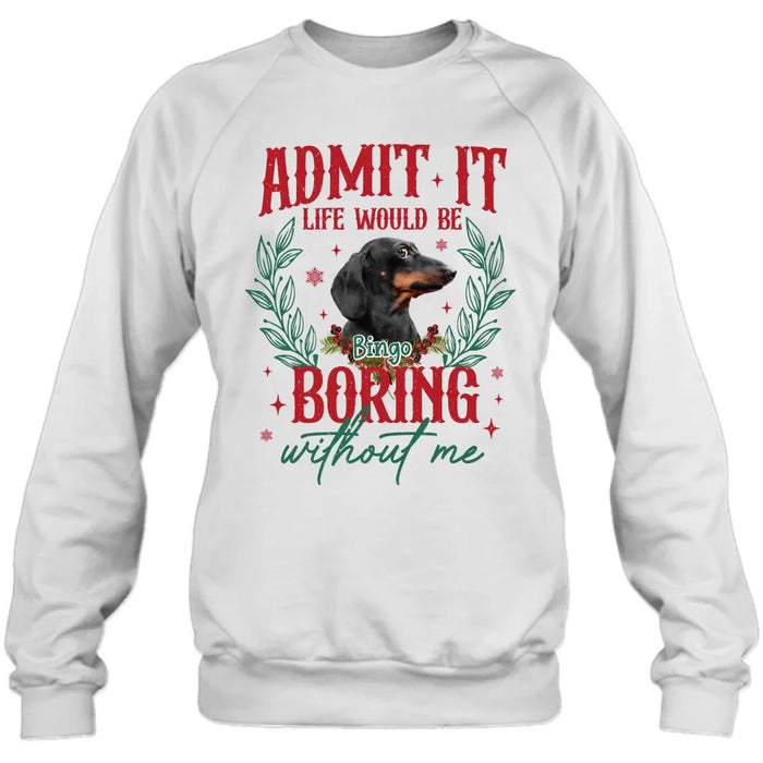 Custom Personalized Pet's Photo T-shirt/ Sweater - Gift Idea For Pet Lover - Upload Photo - Admit It Life Would Be Boring Without Me