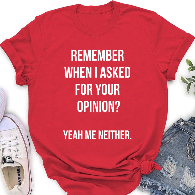 Remember When I Asked for Your Opinion? – Funny Sarcastic Shirt - Gift for Dad, Husband – Funny T-Shirt, Long Sleeve, Sweatshirt & Hoodie