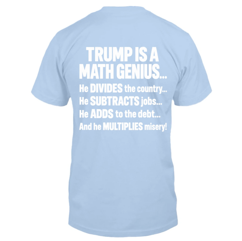T-Shirt - IS A MATH GENIUS... He DIVIDES the country... He SUBTRACTS job... He ADDS to the debt... And he MULTIPLIES misery!