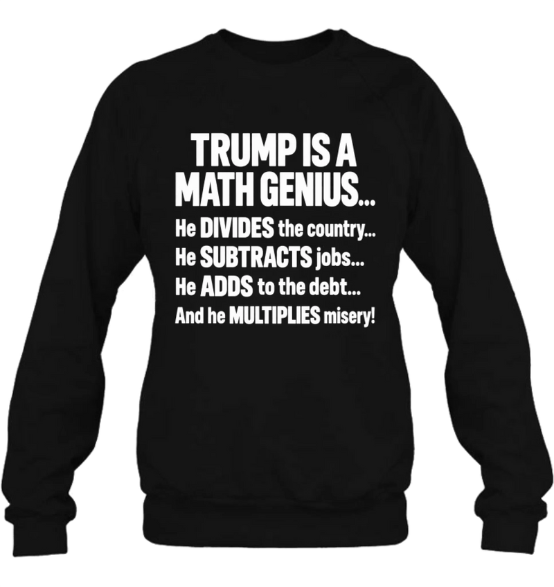 T-Shirt - IS A MATH GENIUS... He DIVIDES the country... He SUBTRACTS job... He ADDS to the debt... And he MULTIPLIES misery!
