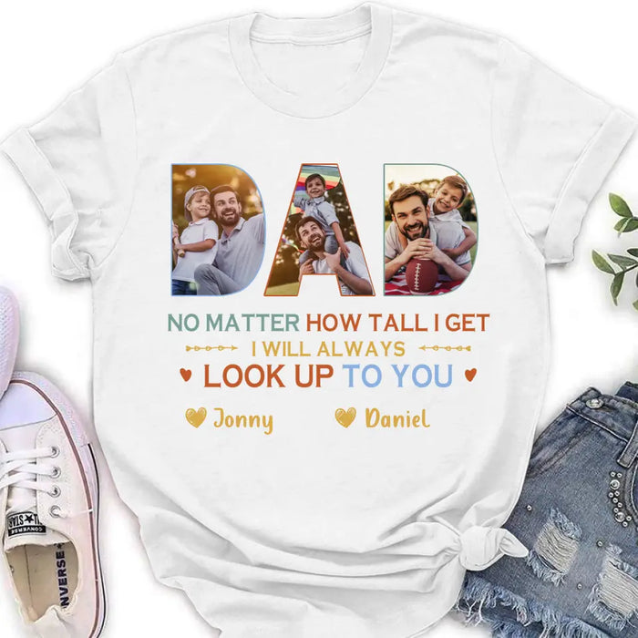 Custom Personalized Dad Photo Shirt/Hoodie - Father's Day Gift Idea - No Matter How Tall I Get I Will Always Look Up To You